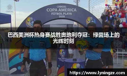 巴西美洲杯热身赛战胜奥地利夺冠：绿茵场上的光辉时刻