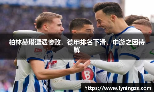 柏林赫塔遭遇惨败，德甲排名下滑，中游之困待解