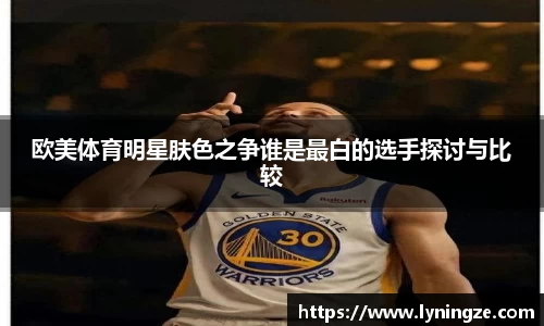 欧美体育明星肤色之争谁是最白的选手探讨与比较