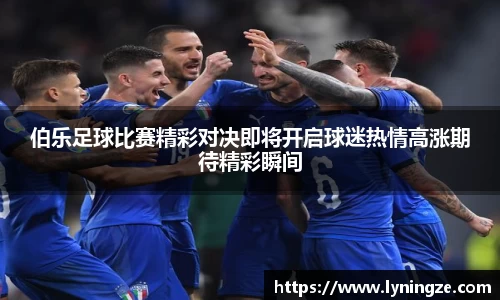 伯乐足球比赛精彩对决即将开启球迷热情高涨期待精彩瞬间