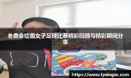 冬奥会绘画女子足球比赛精彩回顾与精彩瞬间分享