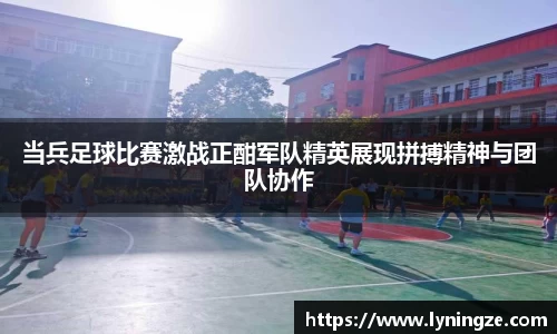 当兵足球比赛激战正酣军队精英展现拼搏精神与团队协作