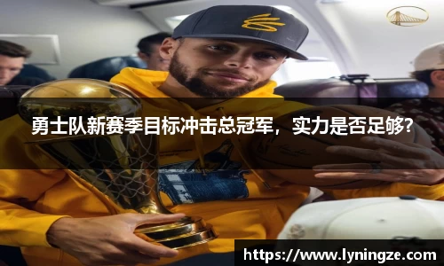 勇士队新赛季目标冲击总冠军，实力是否足够？