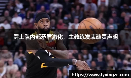 爵士队内部矛盾激化，主教练发表谴责声明