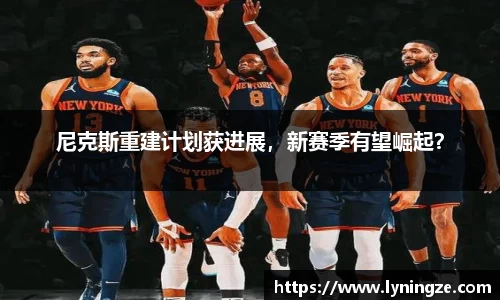 尼克斯重建计划获进展，新赛季有望崛起？