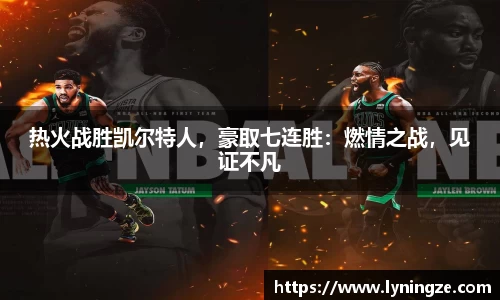 热火战胜凯尔特人，豪取七连胜：燃情之战，见证不凡