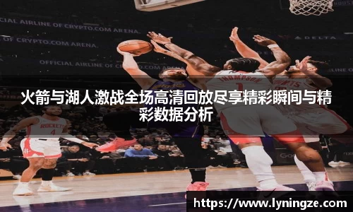 火箭与湖人激战全场高清回放尽享精彩瞬间与精彩数据分析