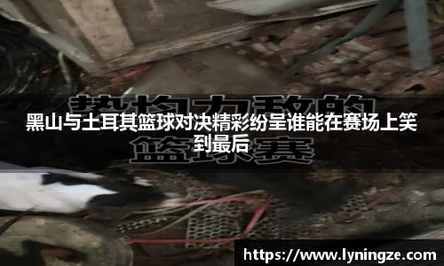 黑山与土耳其篮球对决精彩纷呈谁能在赛场上笑到最后