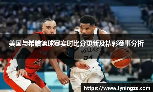美国与希腊篮球赛实时比分更新及精彩赛事分析