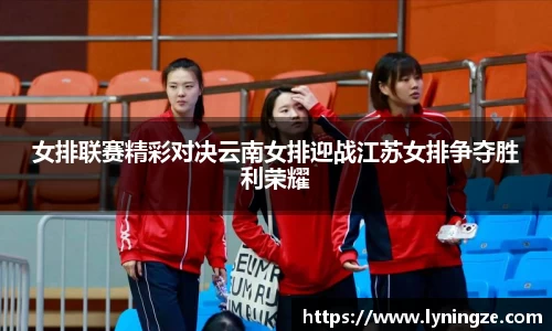 女排联赛精彩对决云南女排迎战江苏女排争夺胜利荣耀