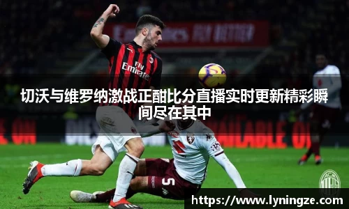 切沃与维罗纳激战正酣比分直播实时更新精彩瞬间尽在其中