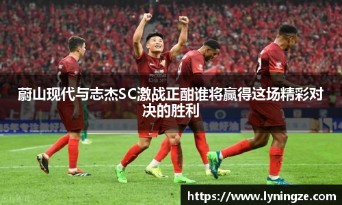蔚山现代与志杰SC激战正酣谁将赢得这场精彩对决的胜利