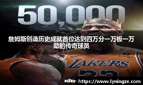 詹姆斯创造历史成就首位达到四万分一万板一万助的传奇球员