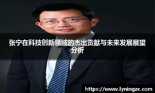 张宁在科技创新领域的杰出贡献与未来发展展望分析