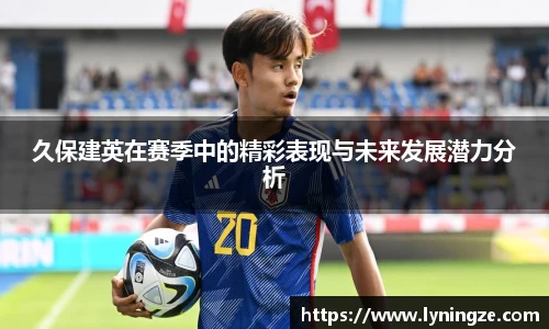 久保建英在赛季中的精彩表现与未来发展潜力分析