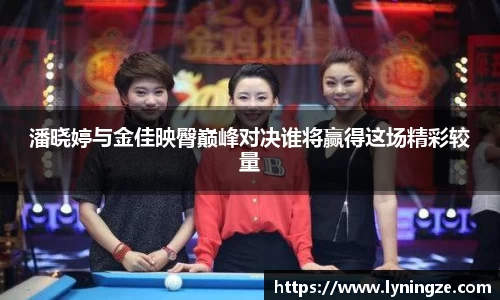 潘晓婷与金佳映臀巅峰对决谁将赢得这场精彩较量