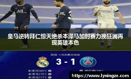 皇马逆转拜仁惊天绝杀本泽马加时赛力挽狂澜再现英雄本色