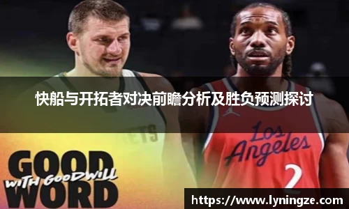 快船与开拓者对决前瞻分析及胜负预测探讨
