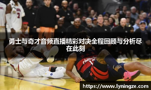 勇士与奇才音频直播精彩对决全程回顾与分析尽在此刻