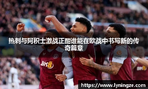 热刺与阿积士激战正酣谁能在欧战中书写新的传奇篇章
