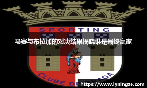 马赛与布拉加的对决结果揭晓谁是最终赢家