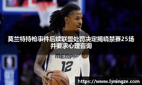 莫兰特持枪事件后续联盟处罚决定揭晓禁赛25场并要求心理咨询