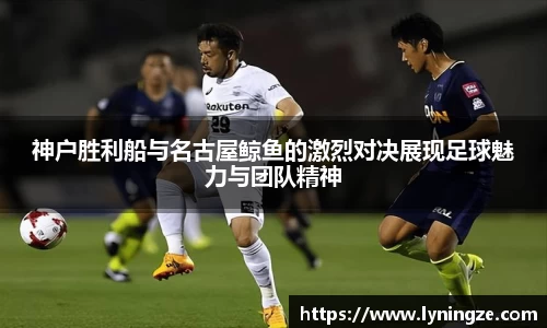 神户胜利船与名古屋鲸鱼的激烈对决展现足球魅力与团队精神