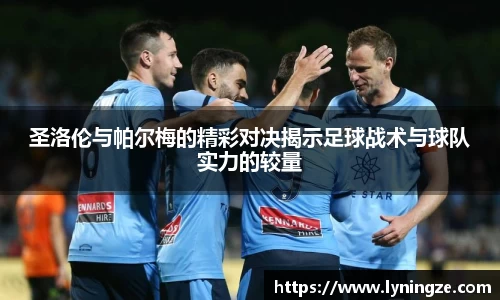 圣洛伦与帕尔梅的精彩对决揭示足球战术与球队实力的较量