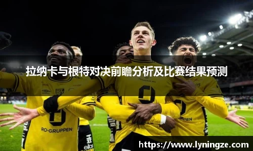 拉纳卡与根特对决前瞻分析及比赛结果预测
