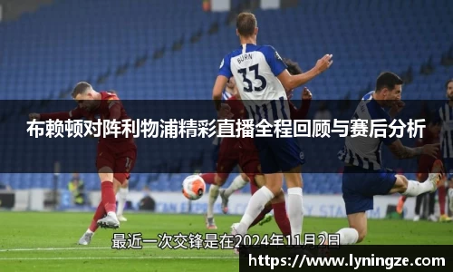 布赖顿对阵利物浦精彩直播全程回顾与赛后分析