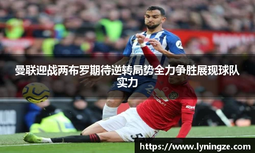 曼联迎战两布罗期待逆转局势全力争胜展现球队实力