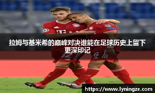 拉姆与基米希的巅峰对决谁能在足球历史上留下更深印记