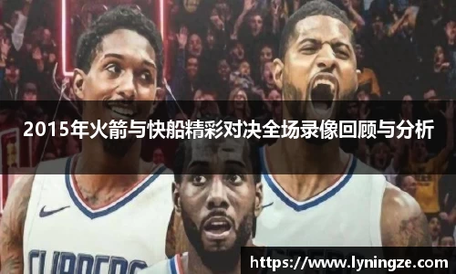 2015年火箭与快船精彩对决全场录像回顾与分析