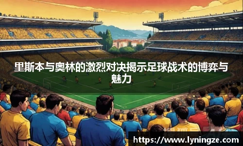 里斯本与奥林的激烈对决揭示足球战术的博弈与魅力