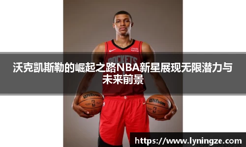 沃克凯斯勒的崛起之路NBA新星展现无限潜力与未来前景